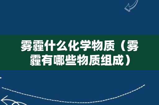 雾霾什么化学物质（雾霾有哪些物质组成）