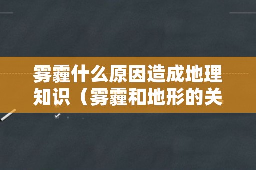 雾霾什么原因造成地理知识（雾霾和地形的关系）