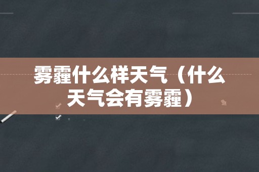 雾霾什么样天气（什么天气会有雾霾）