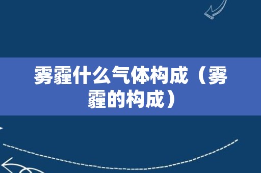 雾霾什么气体构成（雾霾的构成）