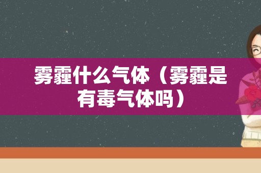 雾霾什么气体（雾霾是有毒气体吗）