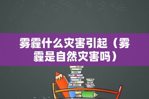 雾霾什么灾害引起（雾霾是自然灾害吗）