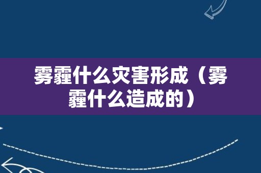 雾霾什么灾害形成（雾霾什么造成的）