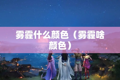 雾霾什么颜色（雾霾啥颜色）