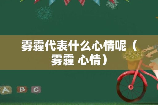 雾霾代表什么心情呢（雾霾 心情）