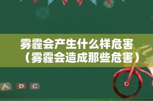 雾霾会产生什么样危害（雾霾会造成那些危害）