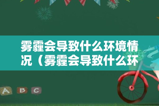 雾霾会导致什么环境情况（雾霾会导致什么环境情况呢）