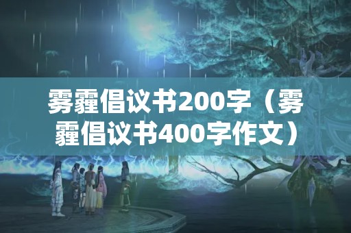 雾霾倡议书200字（雾霾倡议书400字作文）