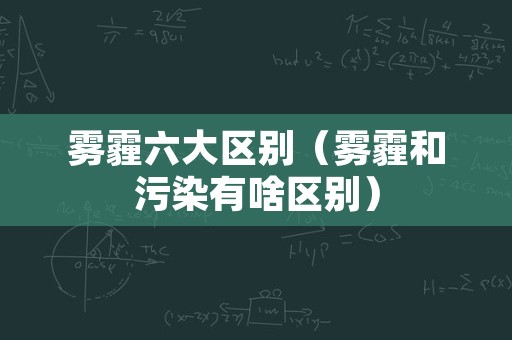 雾霾六大区别（雾霾和污染有啥区别）