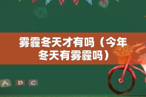 雾霾冬天才有吗（今年冬天有雾霾吗）