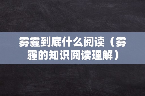 雾霾到底什么阅读（雾霾的知识阅读理解）