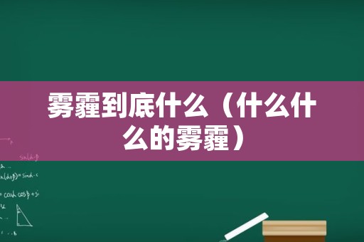 雾霾到底什么（什么什么的雾霾）