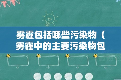 雾霾包括哪些污染物（雾霾中的主要污染物包括哪些）
