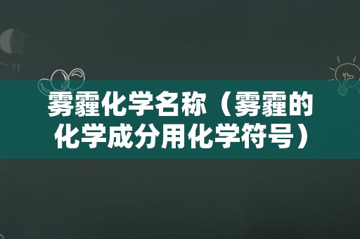 雾霾化学名称（雾霾的化学成分用化学符号）