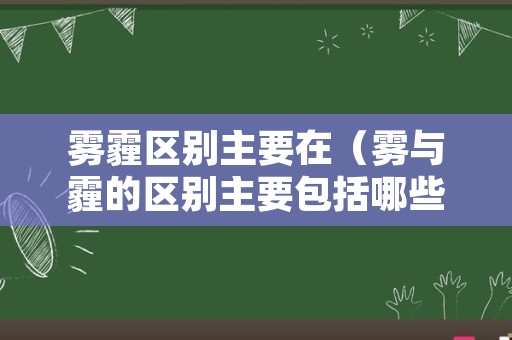 雾霾区别主要在（雾与霾的区别主要包括哪些方面）