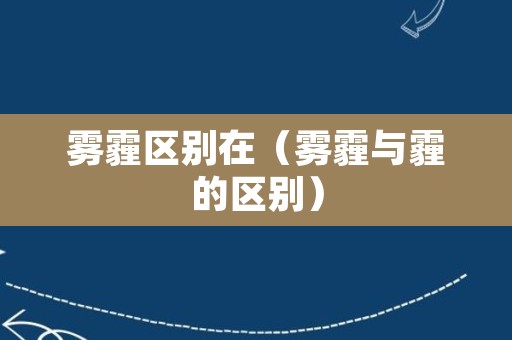 雾霾区别在（雾霾与霾的区别）