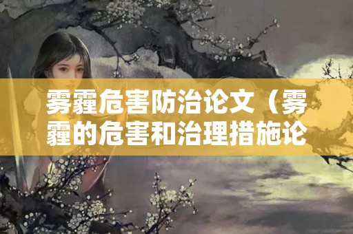 雾霾危害防治论文（雾霾的危害和治理措施论文）