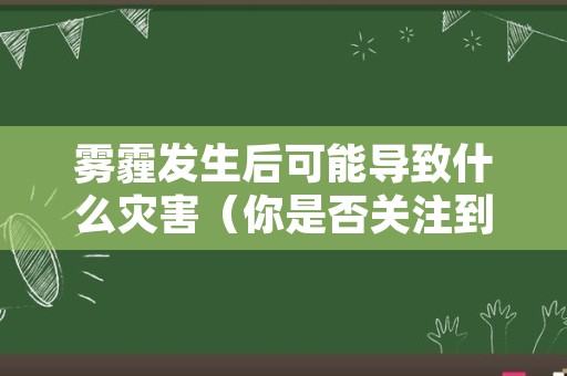 雾霾发生后可能导致什么灾害（你是否关注到这一自然灾害请你探究雾霾产的原因）