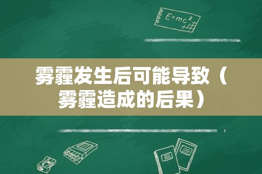 雾霾发生后可能导致（雾霾造成的后果）