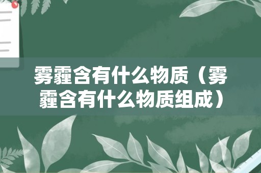 雾霾含有什么物质（雾霾含有什么物质组成）