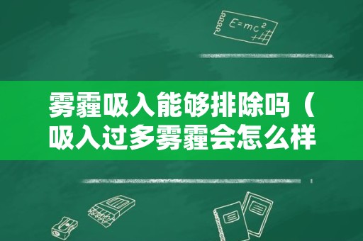 雾霾吸入能够排除吗（吸入过多雾霾会怎么样）