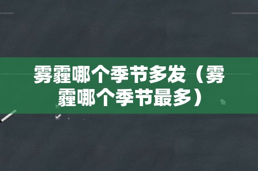雾霾哪个季节多发（雾霾哪个季节最多）