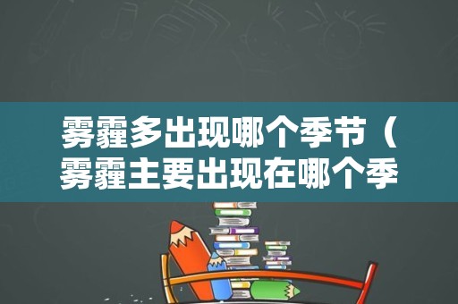 雾霾多出现哪个季节（雾霾主要出现在哪个季节）