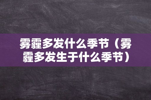 雾霾多发什么季节（雾霾多发生于什么季节）
