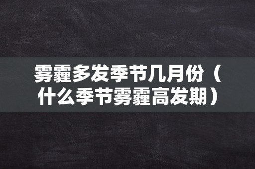 雾霾多发季节几月份（什么季节雾霾高发期）