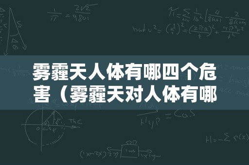 雾霾天人体有哪四个危害（雾霾天对人体有哪四个危害）