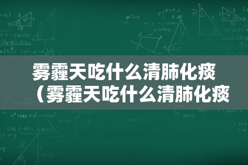 雾霾天吃什么清肺化痰（雾霾天吃什么清肺化痰效果好）