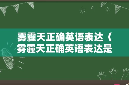 雾霾天正确英语表达（雾霾天正确英语表达是什么）