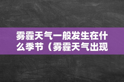 雾霾天气一般发生在什么季节（雾霾天气出现在哪个季节）