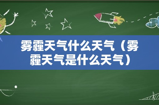 雾霾天气什么天气（雾霾天气是什么天气）