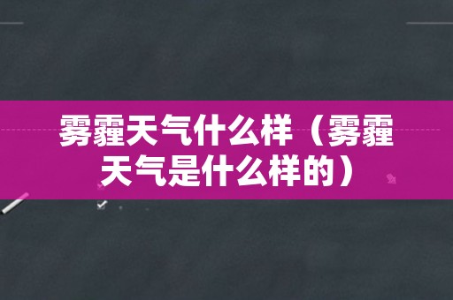 雾霾天气什么样（雾霾天气是什么样的）