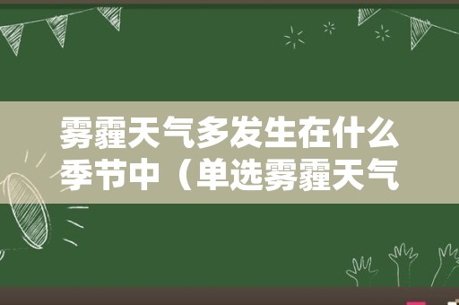 雾霾天气多发生在什么季节中（单选雾霾天气在什么季节最容易发生）