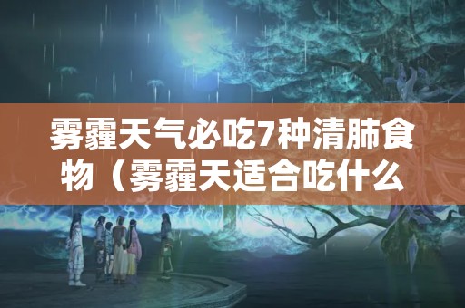 雾霾天气必吃7种清肺食物（雾霾天适合吃什么清肺食物）