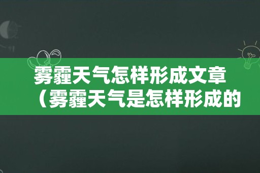 雾霾天气怎样形成文章（雾霾天气是怎样形成的文章）