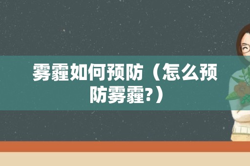 雾霾如何预防（怎么预防雾霾?）