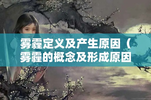 雾霾定义及产生原因（雾霾的概念及形成原因）