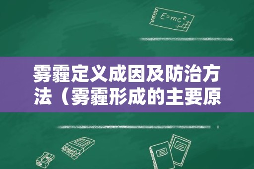 雾霾定义成因及防治方法（雾霾形成的主要原因危害,控制措施）