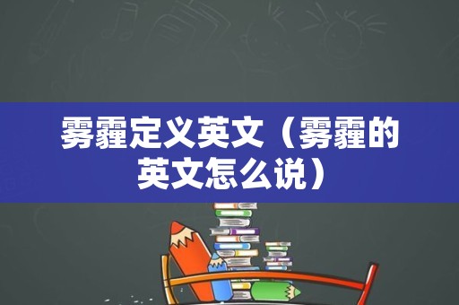 雾霾定义英文（雾霾的英文怎么说）