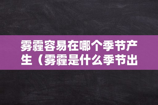 雾霾容易在哪个季节产生（雾霾是什么季节出现的）