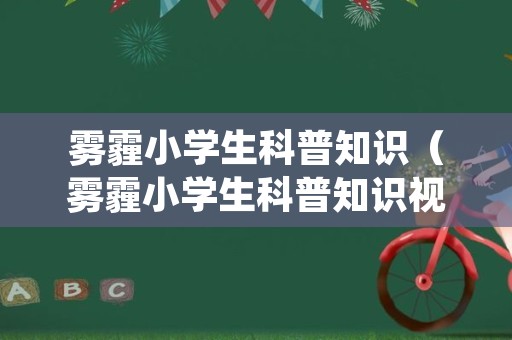 雾霾小学生科普知识（雾霾小学生科普知识视频）