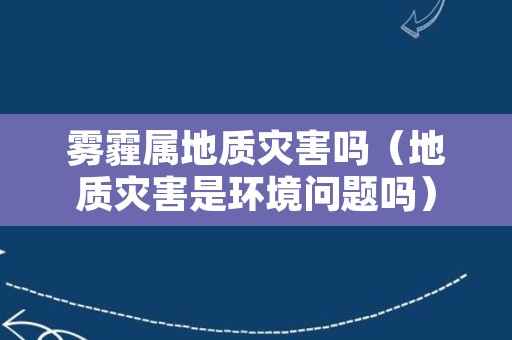 雾霾属地质灾害吗（地质灾害是环境问题吗）