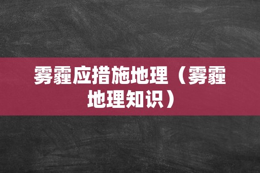 雾霾应措施地理（雾霾地理知识）