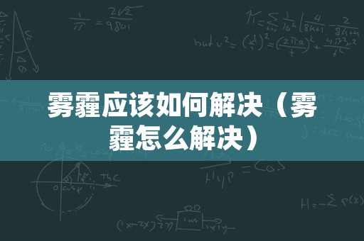 雾霾应该如何解决（雾霾怎么解决）
