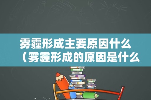 雾霾形成主要原因什么（雾霾形成的原因是什么?）