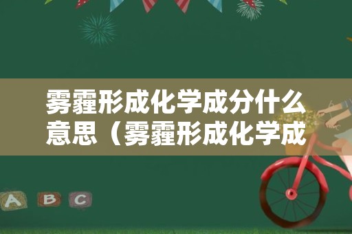 雾霾形成化学成分什么意思（雾霾形成化学成分什么意思啊）