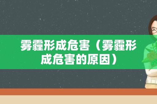 雾霾形成危害（雾霾形成危害的原因）
